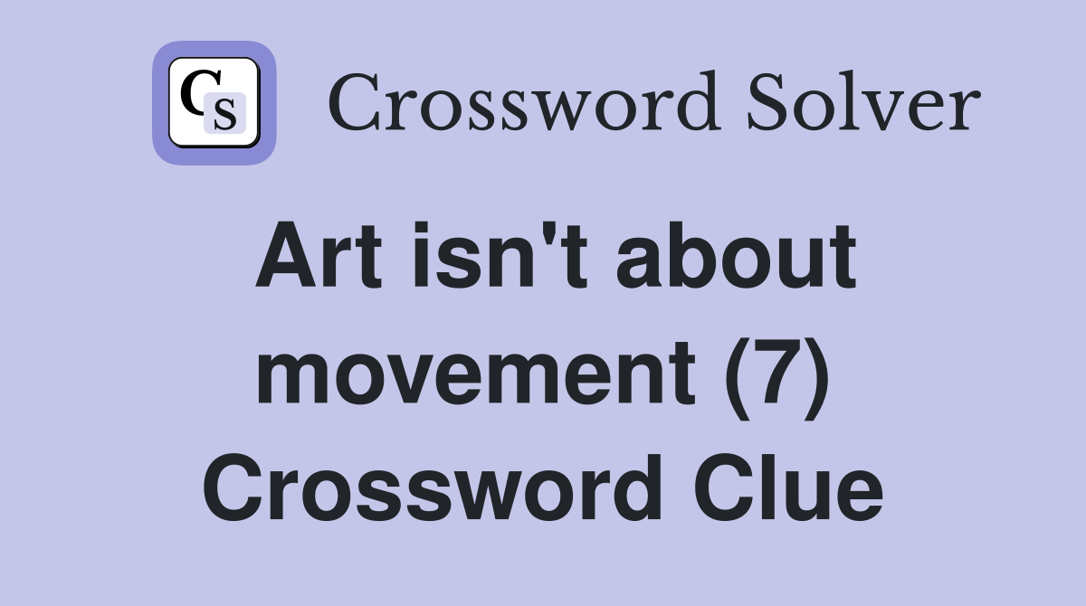 Art isn't about movement (7) Crossword Clue Answers Crossword Solver